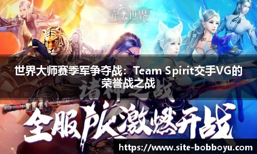 世界大师赛季军争夺战：Team Spirit交手VG的荣誉战之战