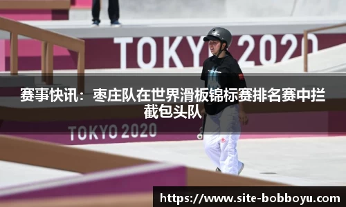 赛事快讯：枣庄队在世界滑板锦标赛排名赛中拦截包头队