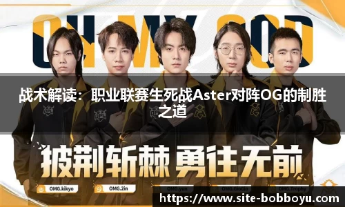 战术解读：职业联赛生死战Aster对阵OG的制胜之道