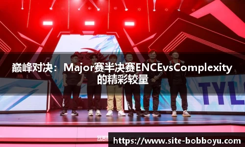 巅峰对决：Major赛半决赛ENCEvsComplexity的精彩较量