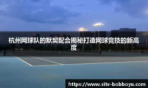杭州网球队的默契配合揭秘打造网球竞技的新高度