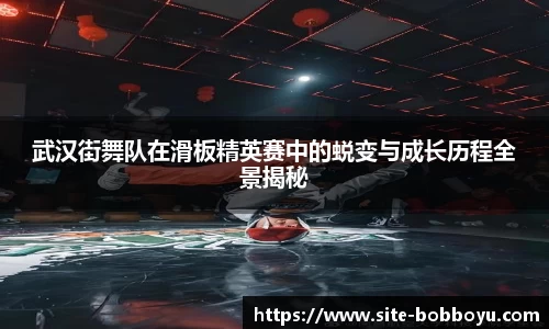 武汉街舞队在滑板精英赛中的蜕变与成长历程全景揭秘